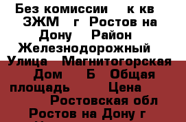Без комиссии. 1 к.кв.  ЗЖМ   г. Ростов-на-Дону. › Район ­ Железнодорожный › Улица ­ Магнитогорская › Дом ­ 1 Б › Общая площадь ­ 39 › Цена ­ 1 540 500 - Ростовская обл., Ростов-на-Дону г. Недвижимость » Квартиры продажа   
